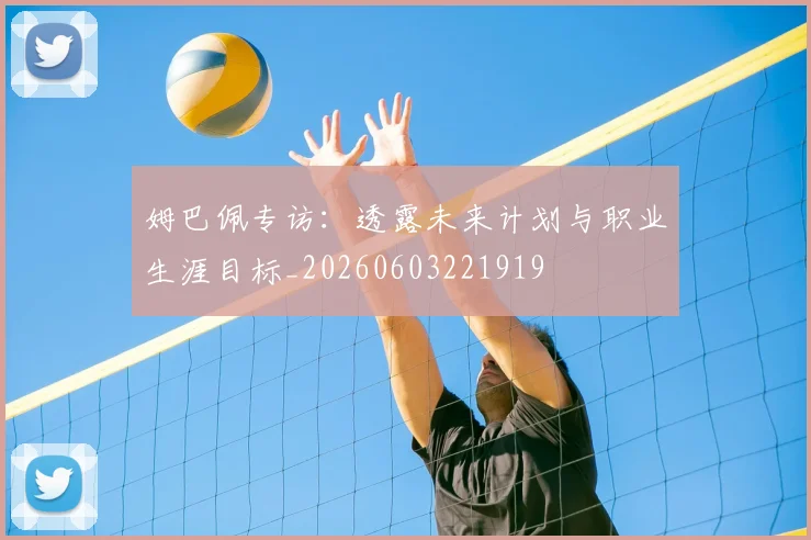 姆巴佩专访：透露未来计划与职业生涯目标_20260603221919