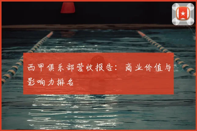 西甲俱乐部营收报告：商业价值与影响力排名