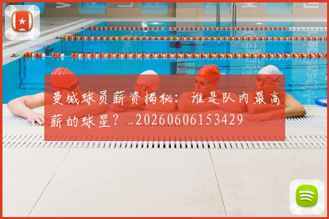 曼城球员薪资揭秘:谁是队内最高薪的球星?_20260606153429