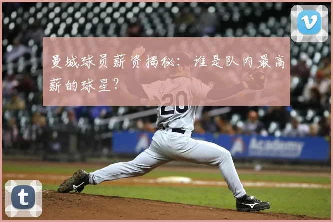 曼城球员薪资揭秘：谁是队内最高薪的球星？