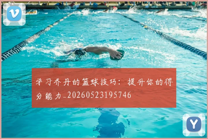 学习乔丹的篮球技巧：提升你的得分能力_20260523195746