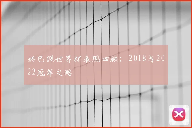 姆巴佩世界杯表现回顾：2018与2022冠军之路