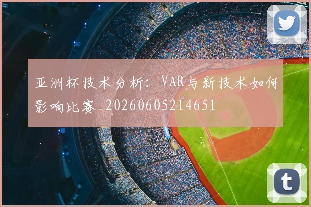 亚洲杯技术分析:VAR与新技术如何影响比赛_20260605214651