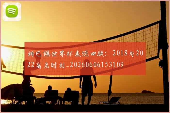 姆巴佩世界杯表现回顾：2018与2022高光时刻_20260606153109