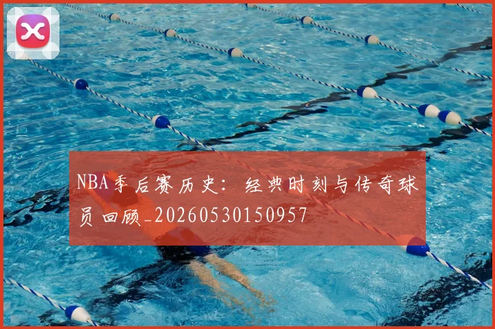 NBA季后赛历史:经典时刻与传奇球员回顾_20260530150957