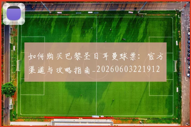 如何购买巴黎圣日耳曼球票：官方渠道与攻略指南_20260603221912