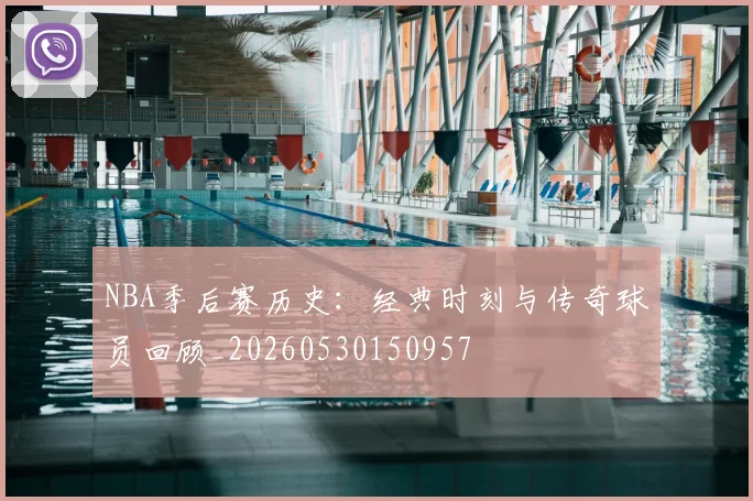 NBA季后赛历史：经典时刻与传奇球员回顾_20260530150957
