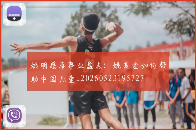 姚明慈善事业盘点：姚基金如何帮助中国儿童_20260523195727