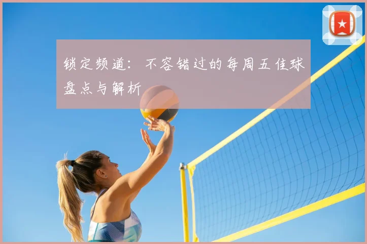 锁定频道:不容错过的每周五佳球盘点与解析