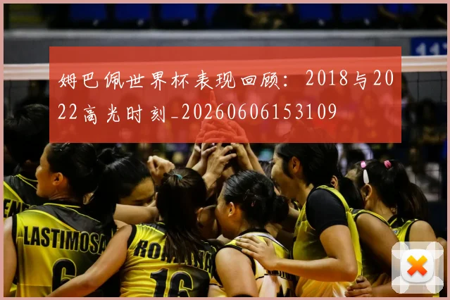 姆巴佩世界杯表现回顾：2018与2022高光时刻_20260606153109
