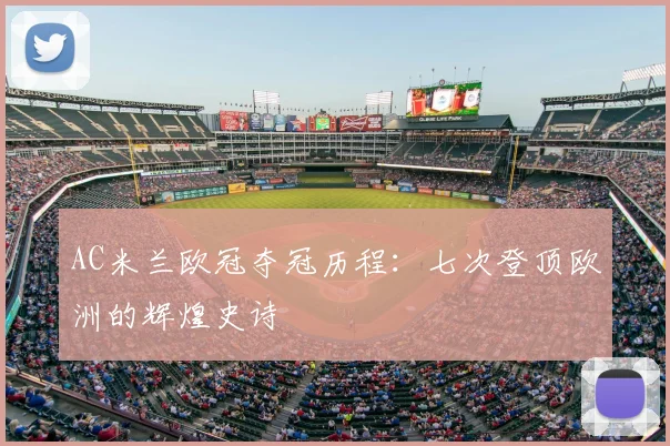 AC米兰欧冠夺冠历程：七次登顶欧洲的辉煌史诗