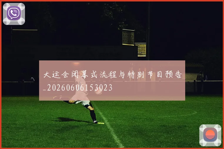 大运会闭幕式流程与特别节目预告_20260606153023