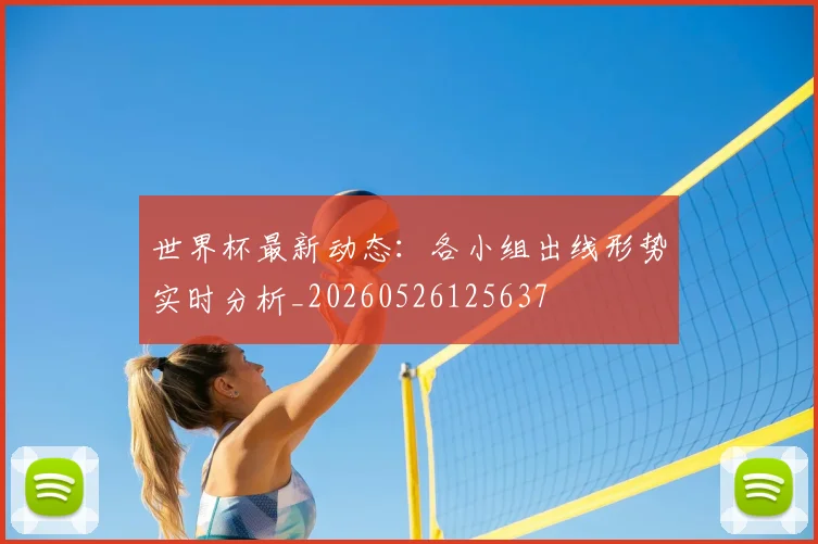 世界杯最新动态：各小组出线形势实时分析_20260526125637