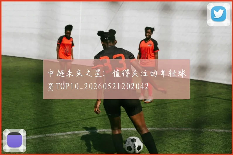 中超未来之星：值得关注的年轻球员TOP10_20260521202042