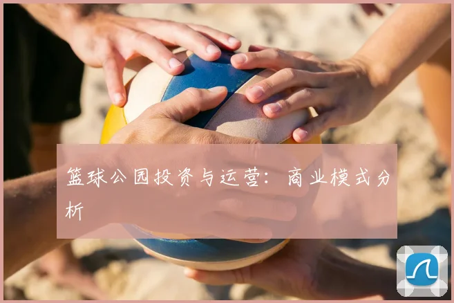 篮球公园投资与运营:商业模式分析