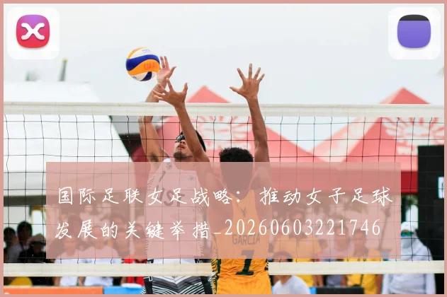 国际足联女足战略：推动女子足球发展的关键举措_20260603221746