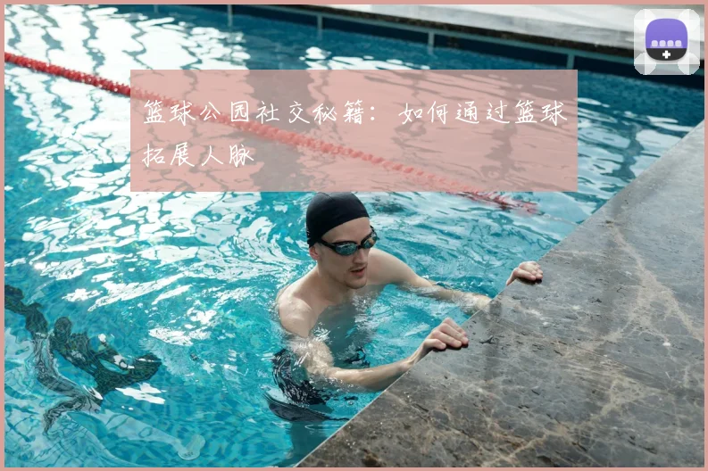 篮球公园社交秘籍：如何通过篮球拓展人脉