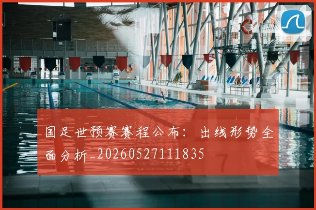 国足世预赛赛程公布:出线形势全面分析_20260527111835
