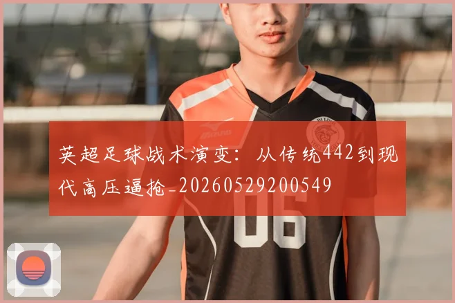 英超足球战术演变：从传统442到现代高压逼抢_20260529200549