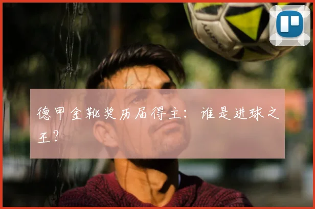 德甲金靴奖历届得主：谁是进球之王？